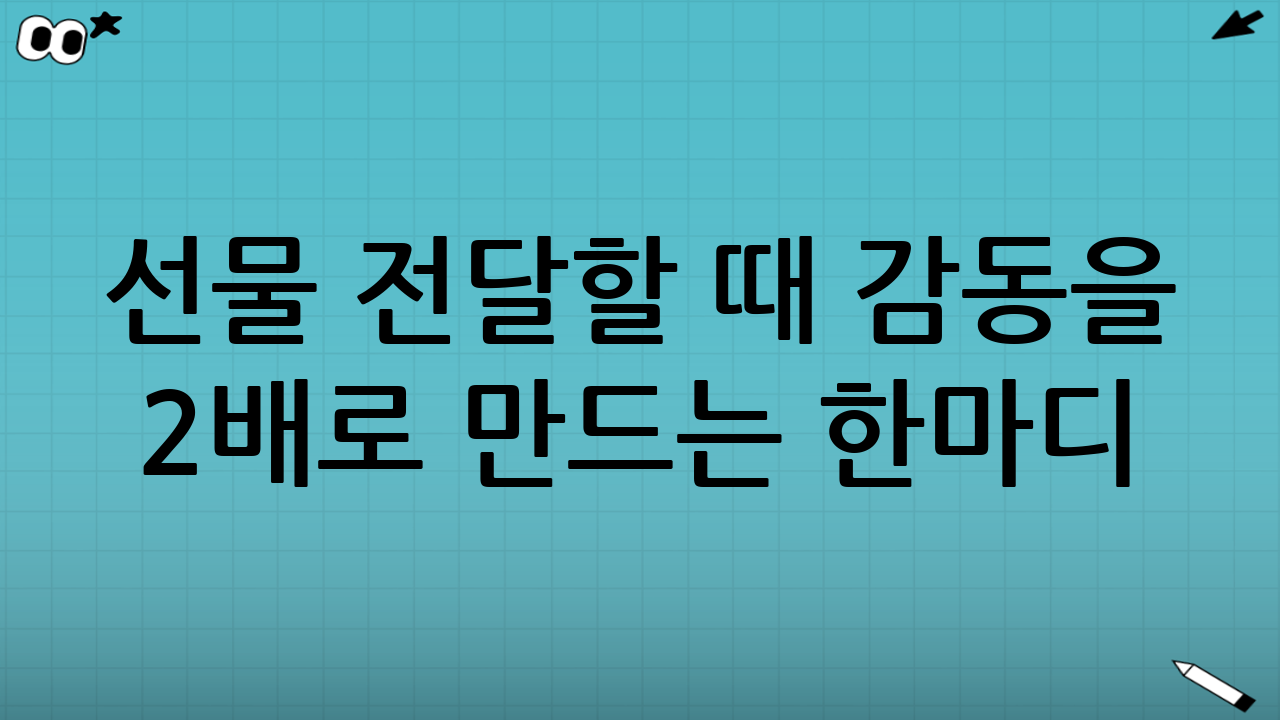 선물 전달할 때 감동을 2배로 만드는 한마디