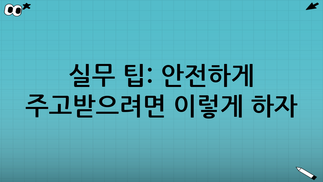 실무 팁: 안전하게 주고받으려면 이렇게 하자
