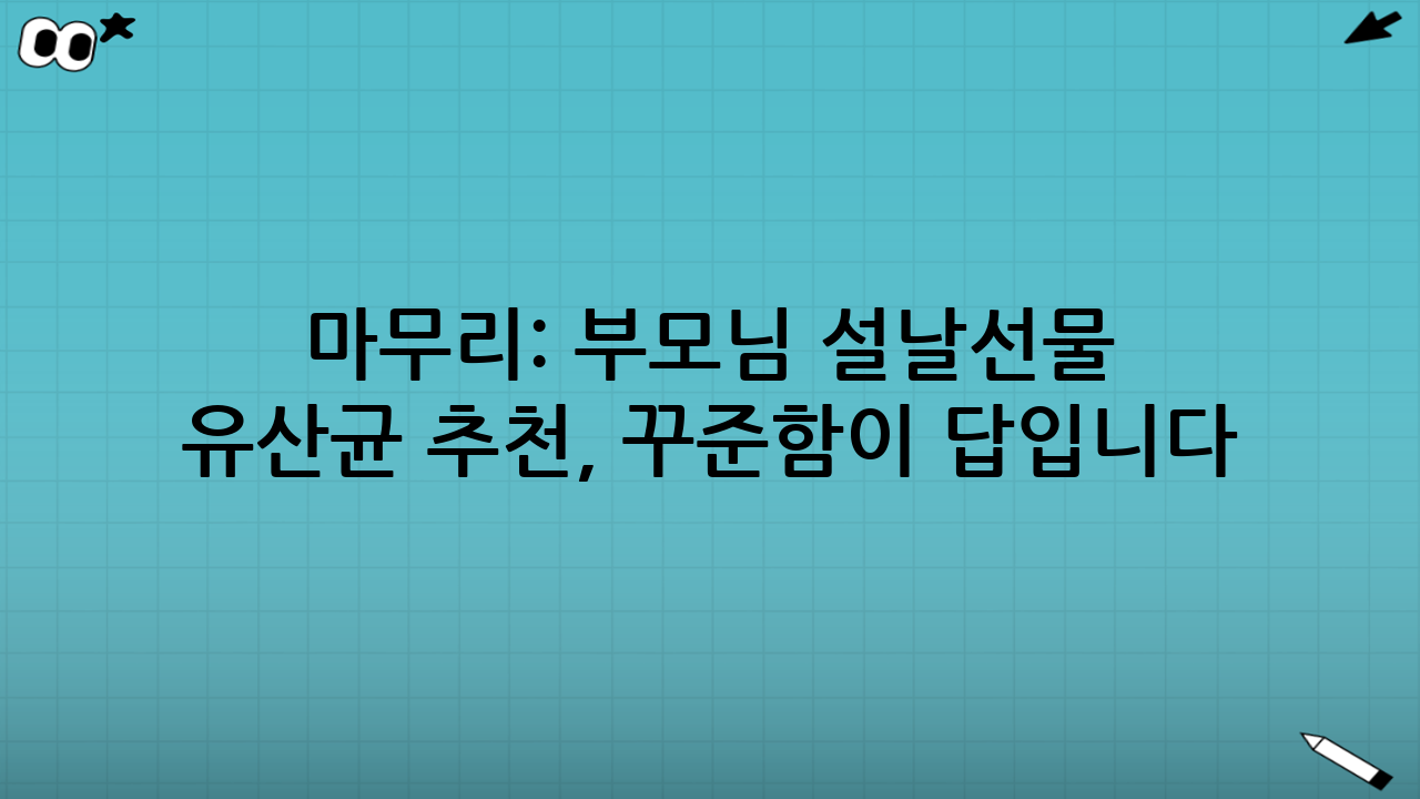 마무리: 부모님 설날선물 유산균 추천, ‘꾸준함’이 답입니다