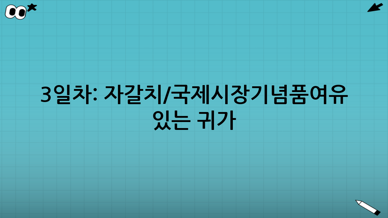 3일차: 자갈치/국제시장→기념품→여유 있는 귀가