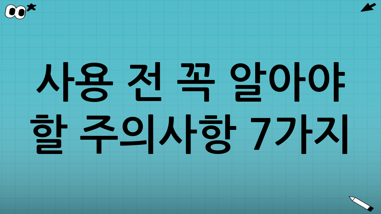 사용 전 꼭 알아야 할 주의사항 7가지