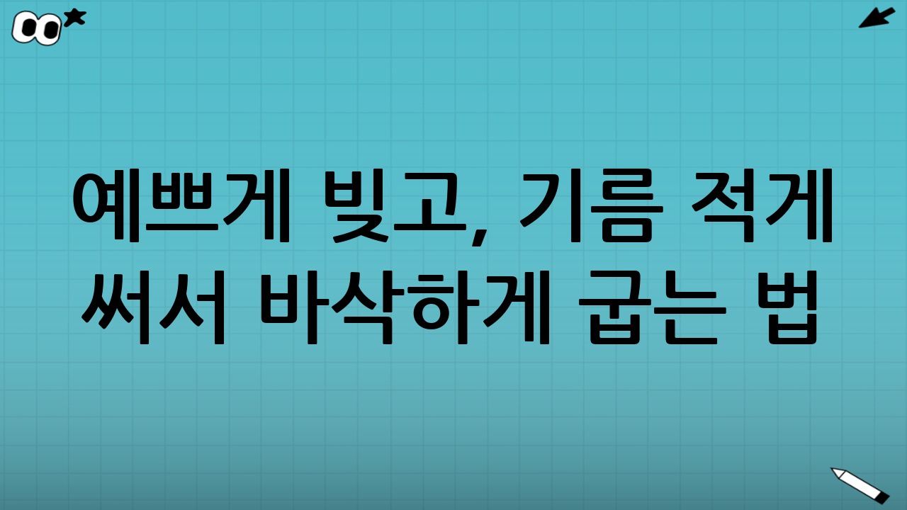 예쁘게 빚고, 기름 적게 써서 바삭하게 굽는 법