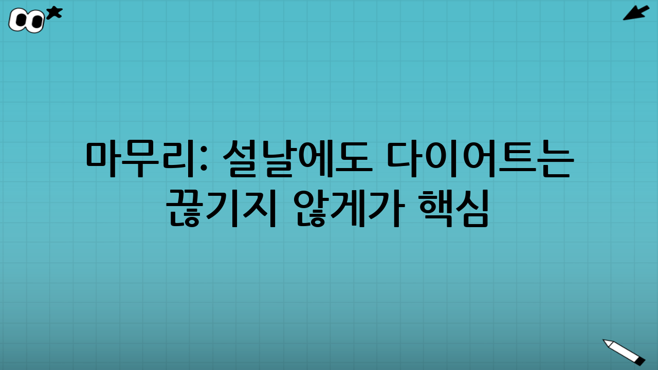 마무리: 설날에도 다이어트는 ‘끊기지 않게’가 핵심