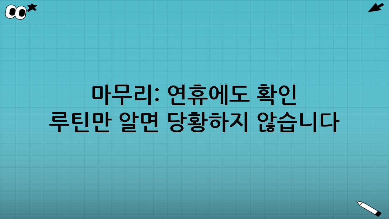 마무리: 연휴에도 ‘확인 루틴’만 알면 당황하지 않습니다