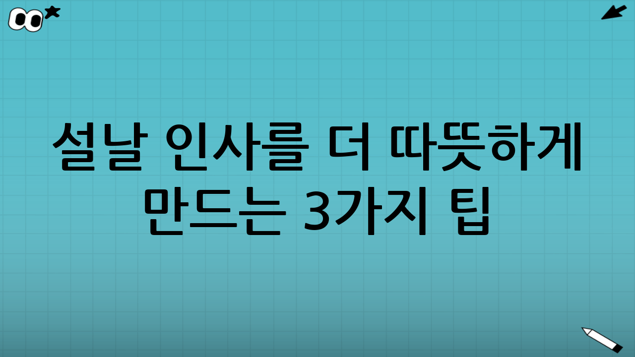 설날 인사를 더 따뜻하게 만드는 3가지 팁