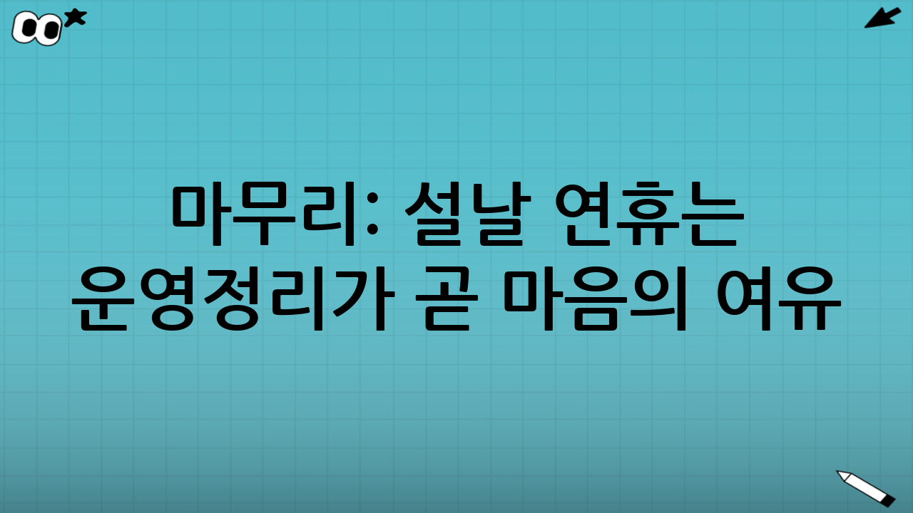 마무리: 설날 연휴는 ‘운영정리’가 곧 마음의 여유