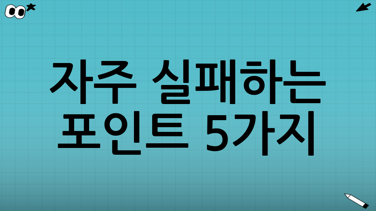자주 실패하는 포인트 5가지(이것만 피하면 성공)