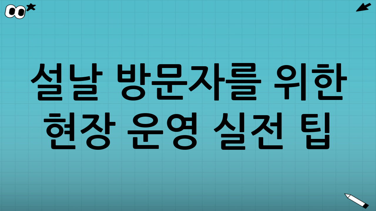 설날 방문자를 위한 ‘현장 운영’ 실전 팁