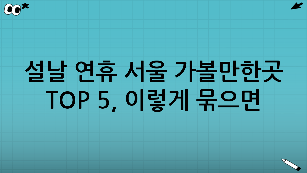 설날 연휴 서울 가볼만한곳 TOP 5, 이렇게 묶으면 더 좋습니다