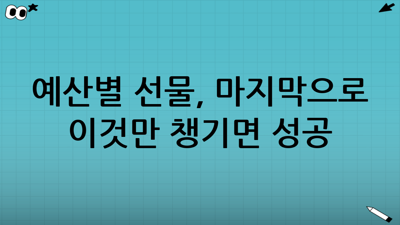 예산별 선물, 마지막으로 ‘이것’만 챙기면 성공