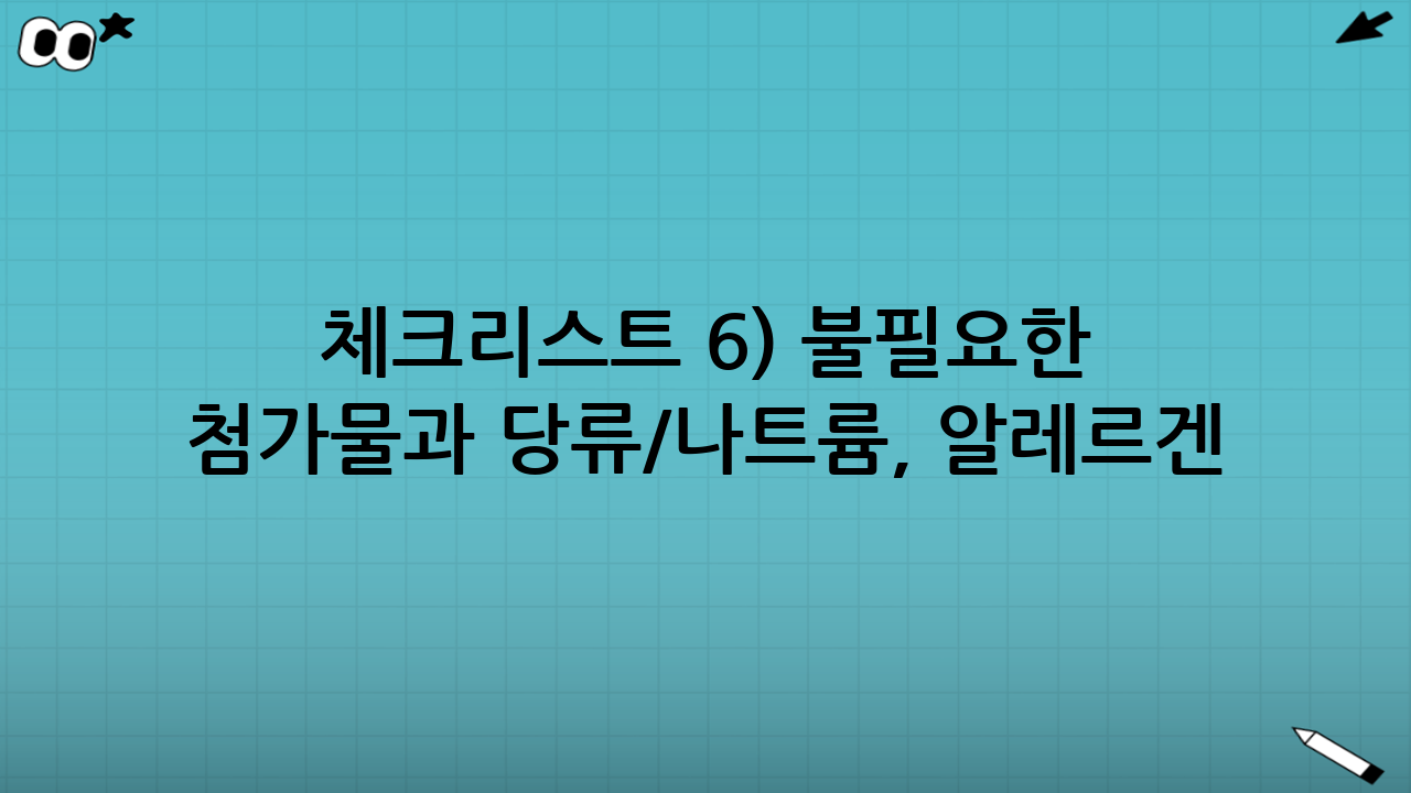 체크리스트 6) 불필요한 첨가물과 당류/나트륨, 알레르겐 표시 확인