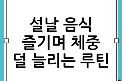 설날 음식 많이 먹어도 체중 덜 늘리는 식사 루틴: 즐기면서 관리하는 현실 전략