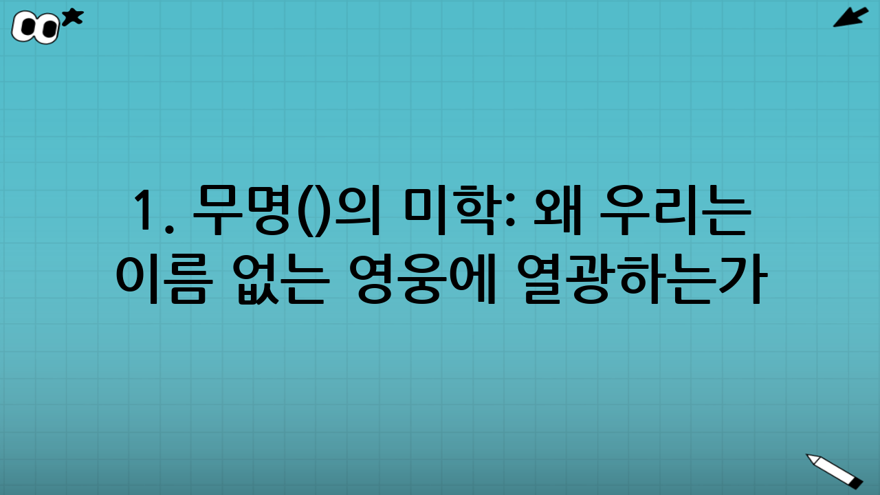 1. 무명(無名)의 미학: 왜 우리는 이름 없는 영웅에 열광하는가?