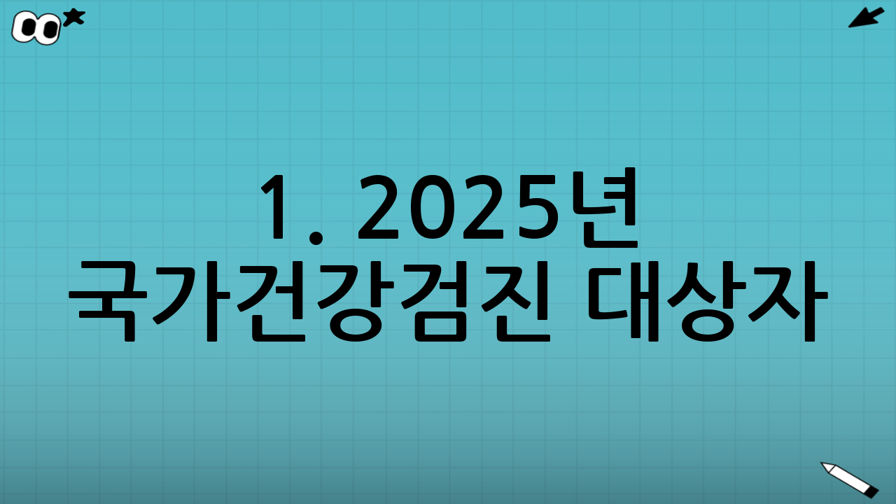 1. 2025년 국가건강검진 대상자: 누가 받아야 할까?