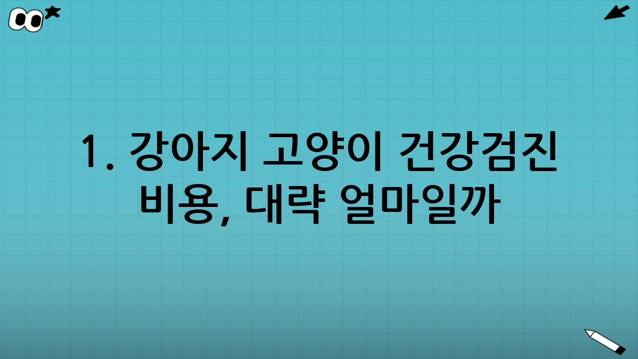 1. 강아지 고양이 건강검진 비용, 대략 얼마일까?