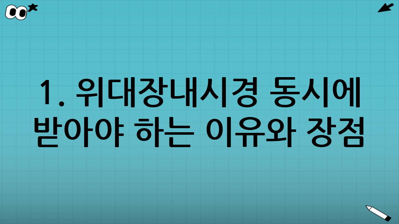 1. 위대장내시경 동시에 받아야 하는 이유와 장점