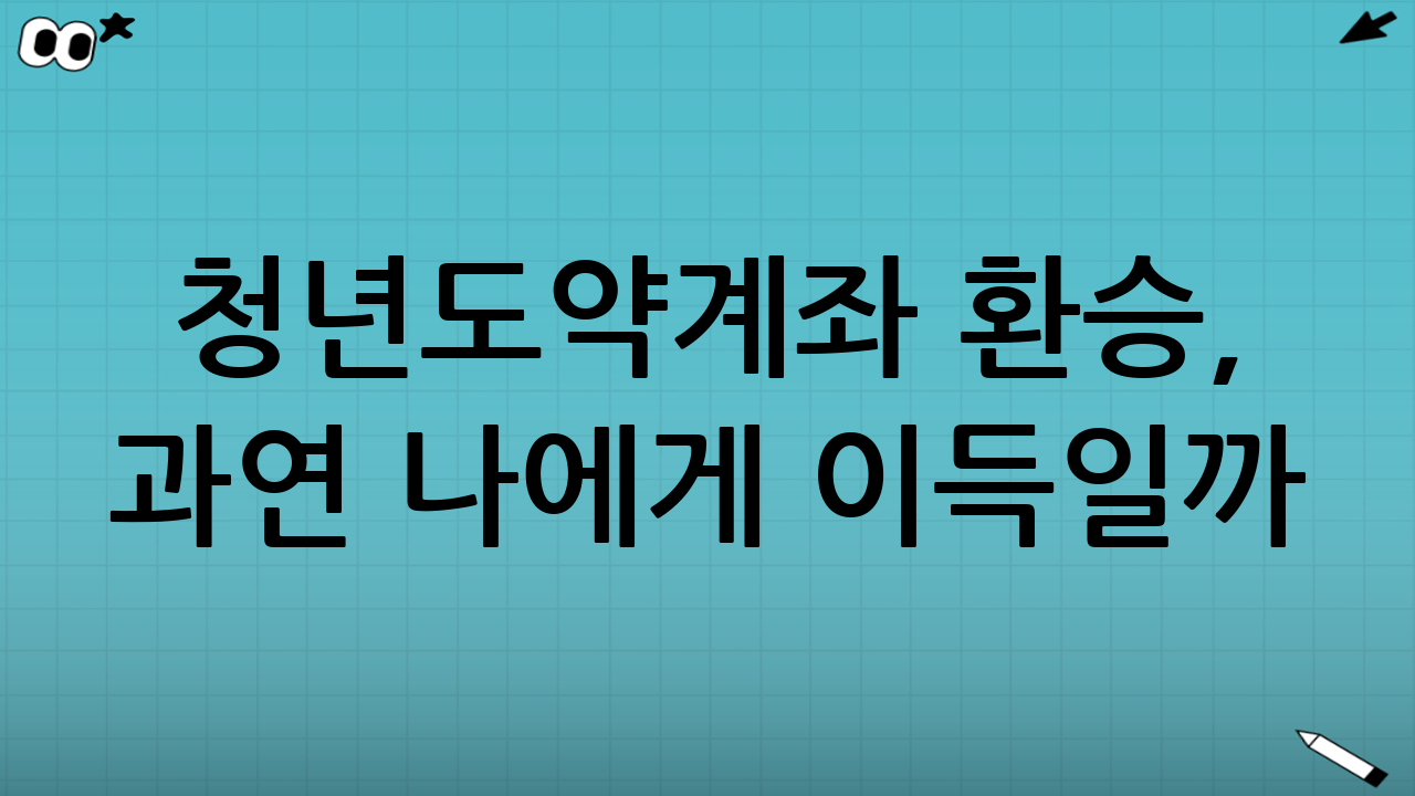 청년도약계좌 환승, 과연 나에게 이득일까?