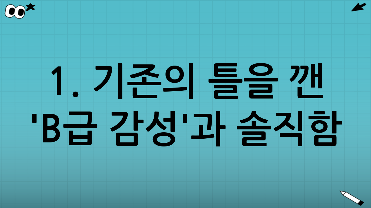 1. 기존의 틀을 깬 'B급 감성'과 솔직함