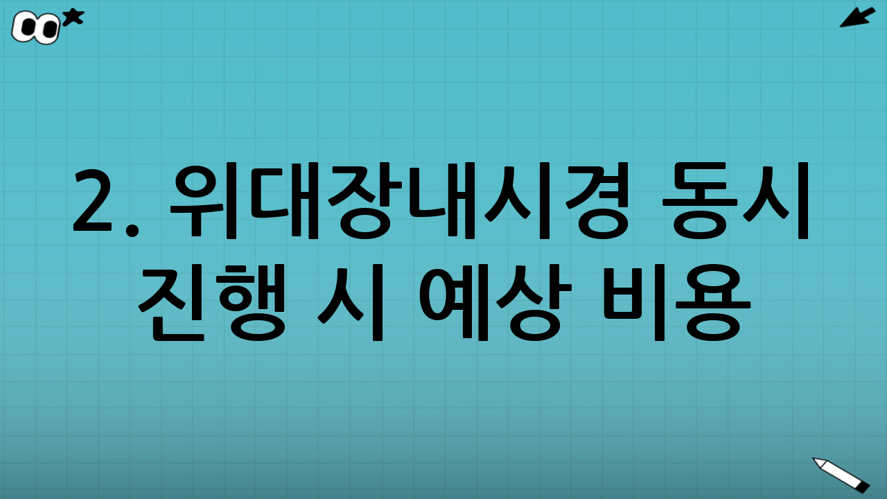 2. 위대장내시경 동시 진행 시 예상 비용 (비수면 vs 수면)