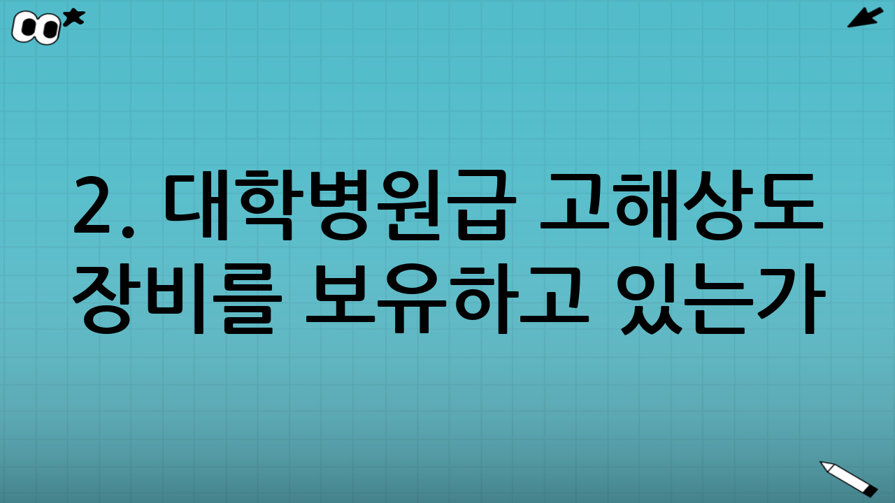 2. 대학병원급 고해상도 장비를 보유하고 있는가?