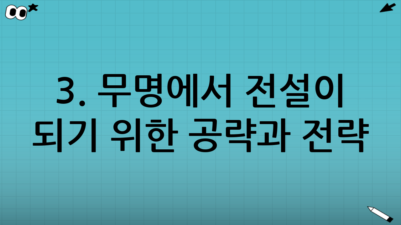 3. 무명에서 전설이 되기 위한 공략과 전략