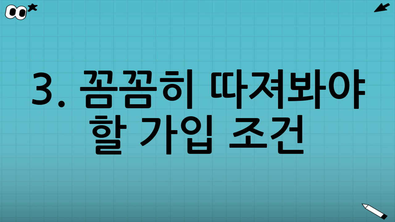 3. 꼼꼼히 따져봐야 할 가입 조건