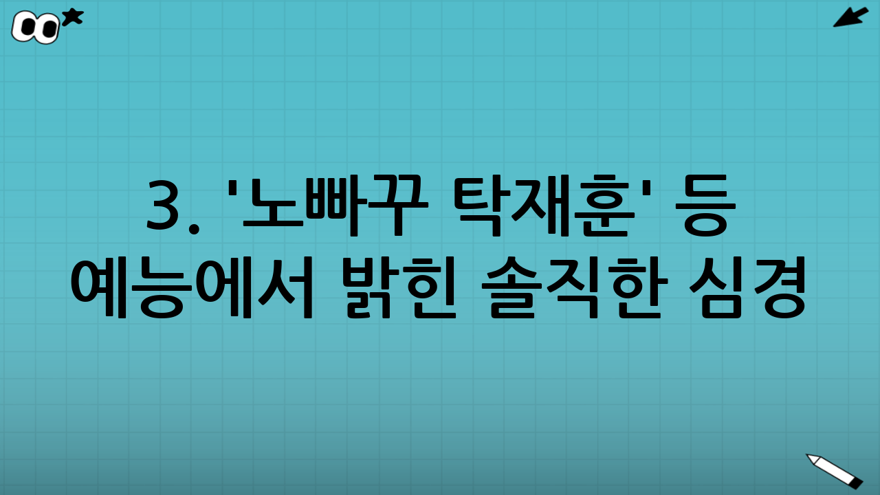 3. '노빠꾸 탁재훈' 등 예능에서 밝힌 솔직한 심경