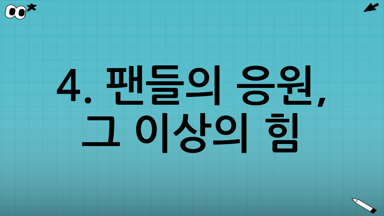 4. 팬들의 응원, 그 이상의 힘