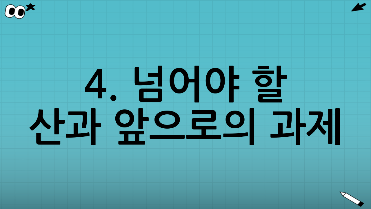 4. 넘어야 할 산과 앞으로의 과제