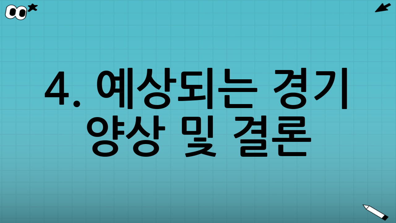 4. 예상되는 경기 양상 및 결론