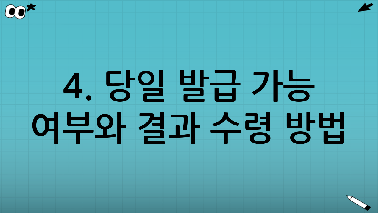 4. 당일 발급 가능 여부와 결과 수령 방법