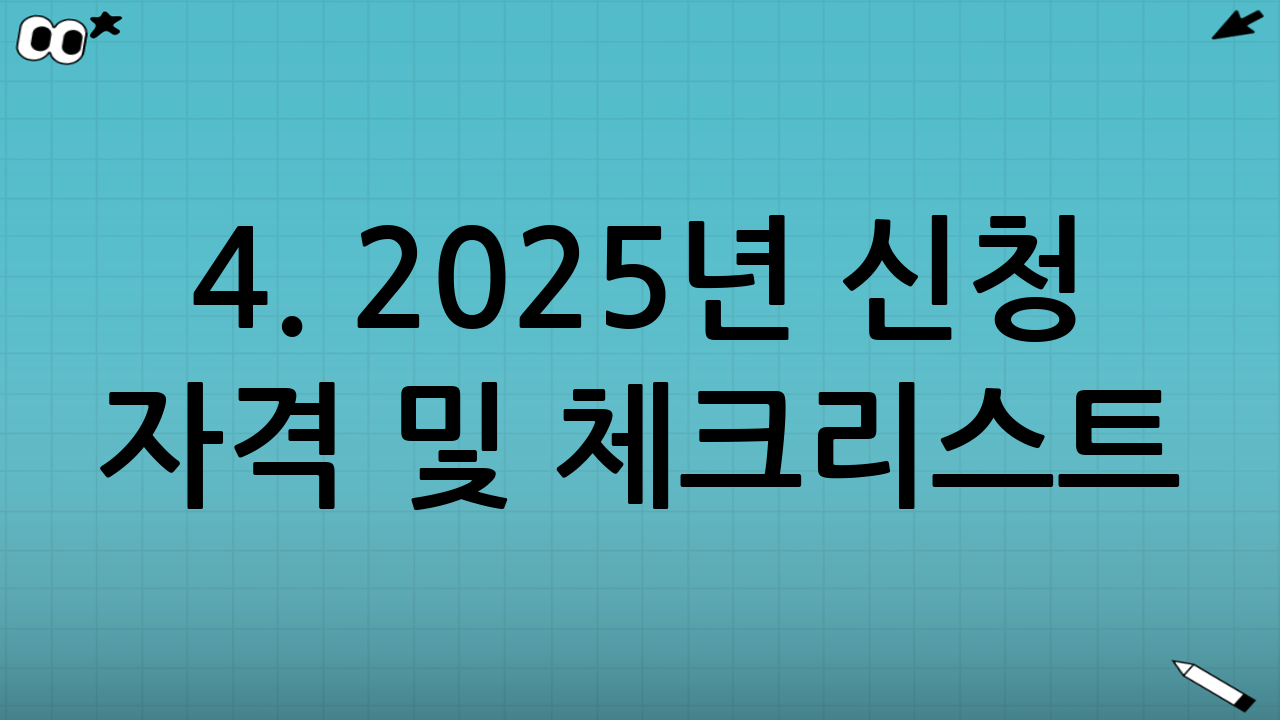 4. 2025년 신청 자격 및 체크리스트