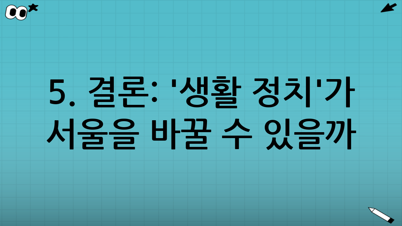 5. 결론: '생활 정치'가 서울을 바꿀 수 있을까?