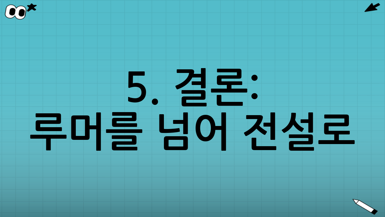 5. 결론: 루머를 넘어 전설로