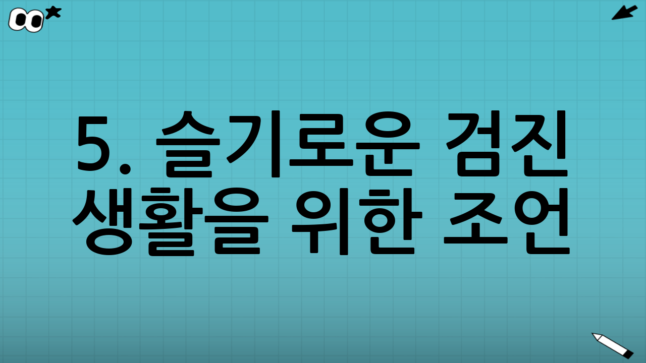 5. 슬기로운 검진 생활을 위한 조언