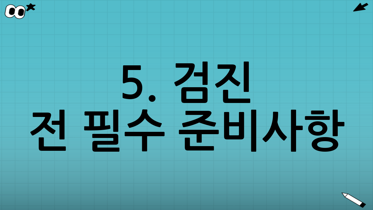 5. 검진 전 필수 준비사항: 금식 시간 및 주의점