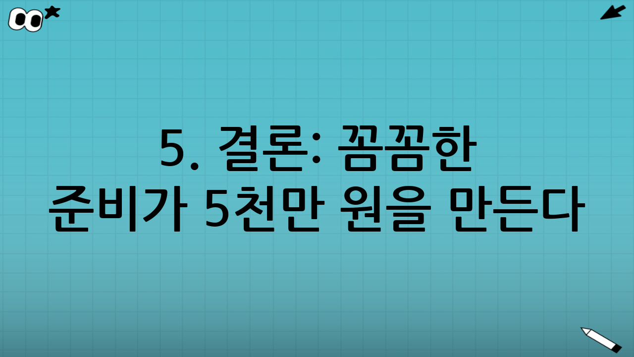 5. 결론: 꼼꼼한 준비가 5천만 원을 만든다