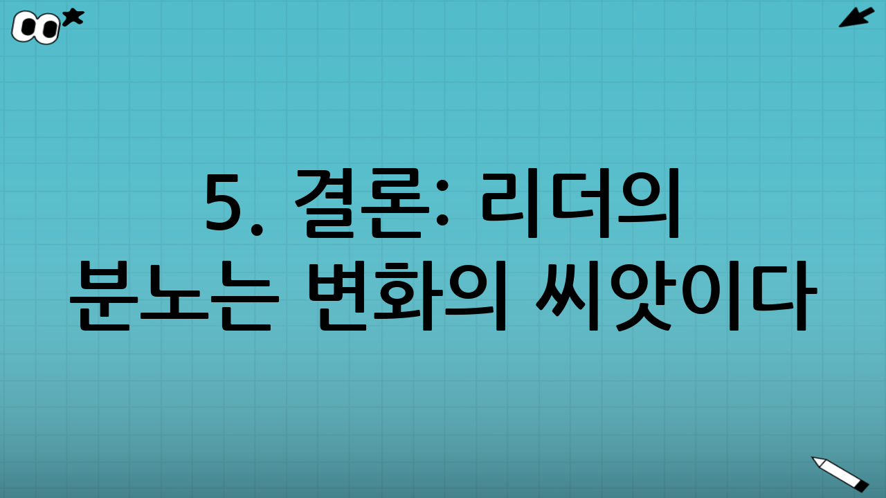 5. 결론: 리더의 분노는 변화의 씨앗이다
