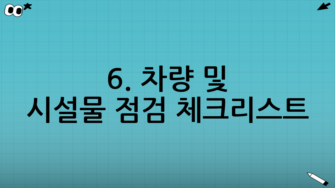 6. 차량 및 시설물 점검 체크리스트