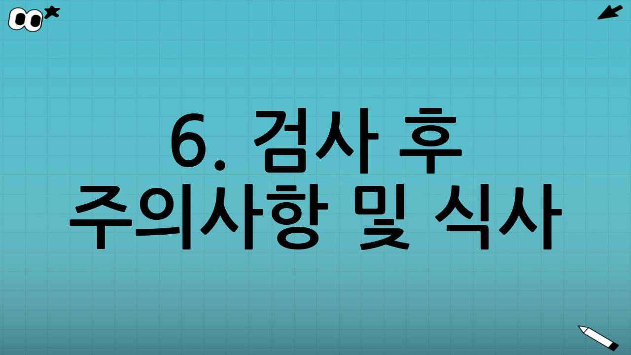 6. 검사 후 주의사항 및 식사