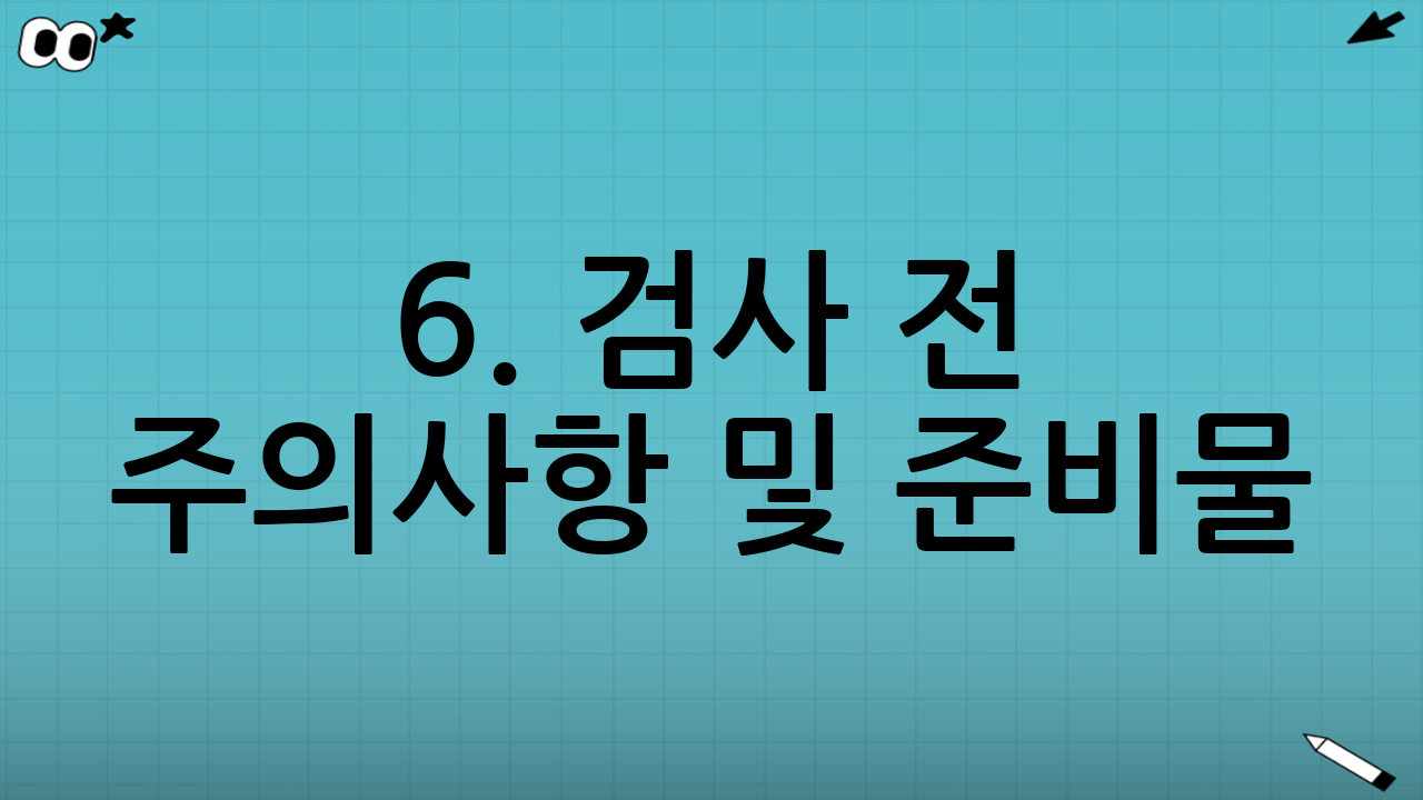 6. 검사 전 주의사항 및 준비물