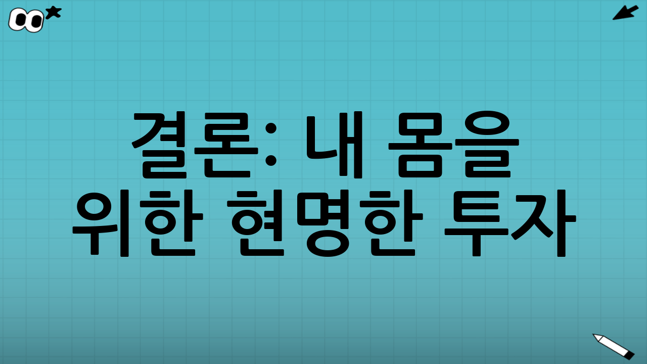 결론: 내 몸을 위한 현명한 투자