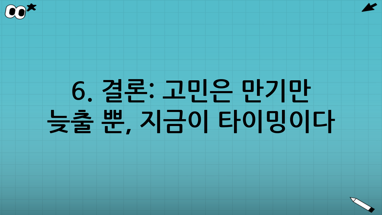 6. 결론: 고민은 만기만 늦출 뿐, 지금이 타이밍이다