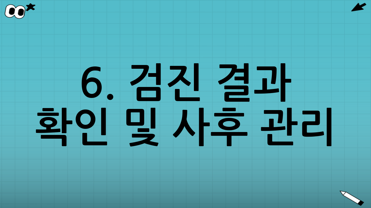 6. 검진 결과 확인 및 사후 관리