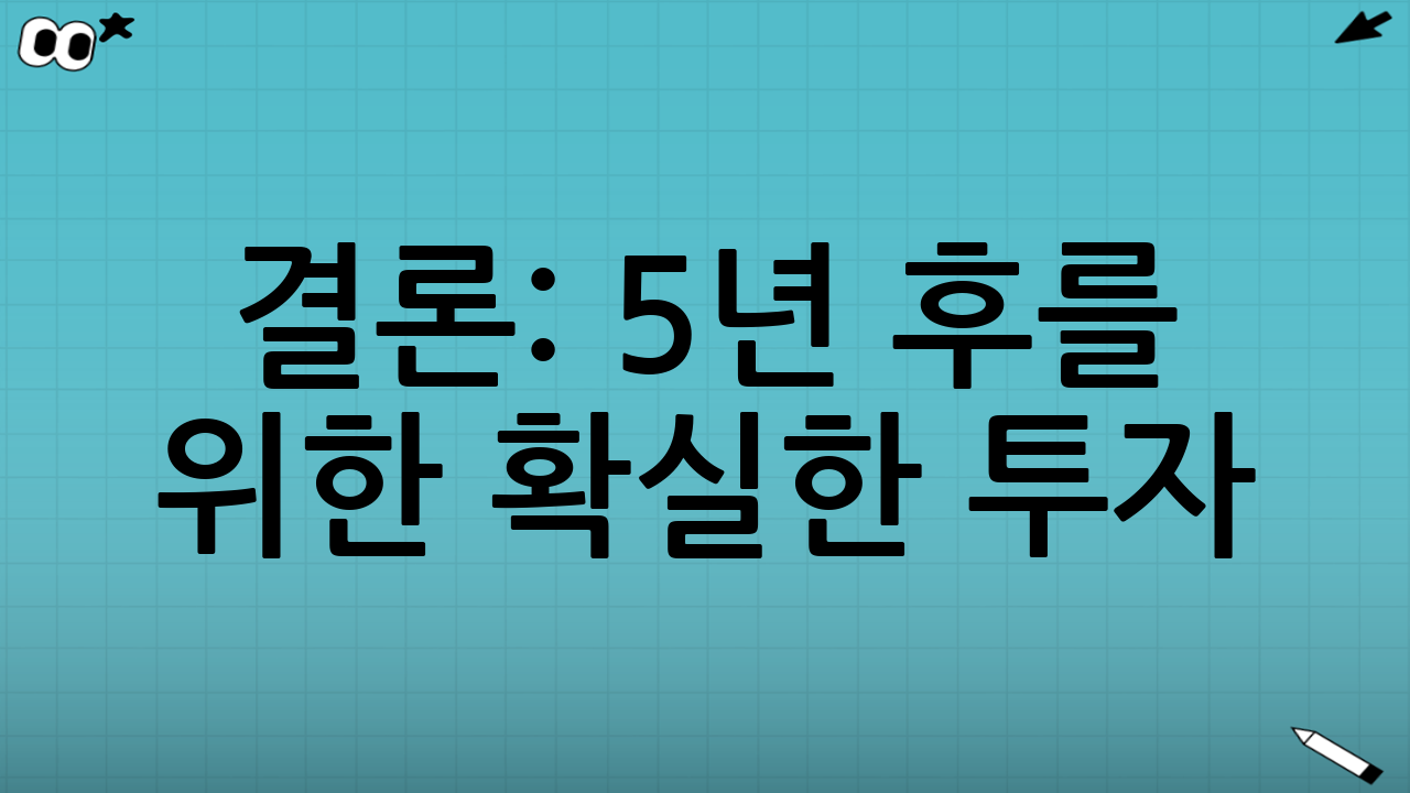 결론: 5년 후를 위한 확실한 투자