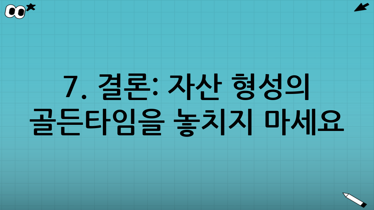 7. 결론: 자산 형성의 골든타임을 놓치지 마세요
