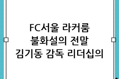 [집중분석] 김기동 감독 선수들 화났다? FC서울 라커룸의 진실과 리더십의 본질