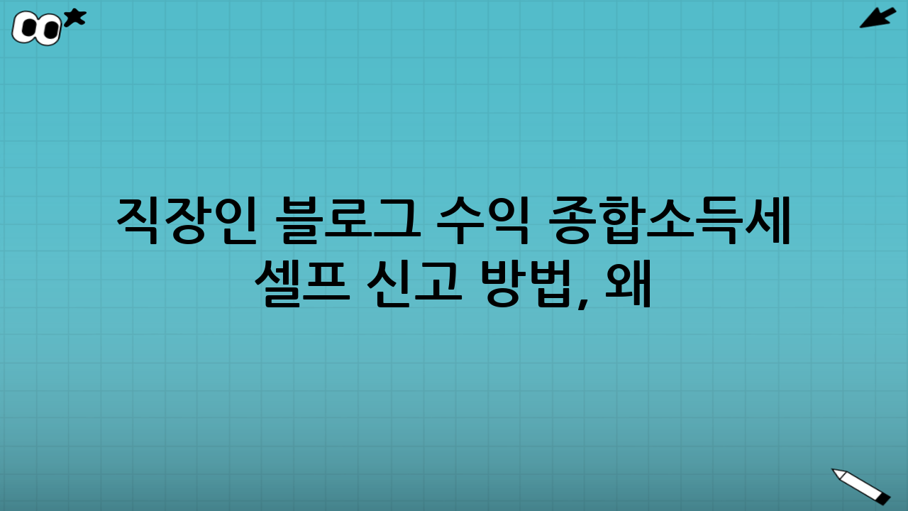 직장인 블로그 수익 종합소득세 셀프 신고 방법, 왜 알아야 할까요?