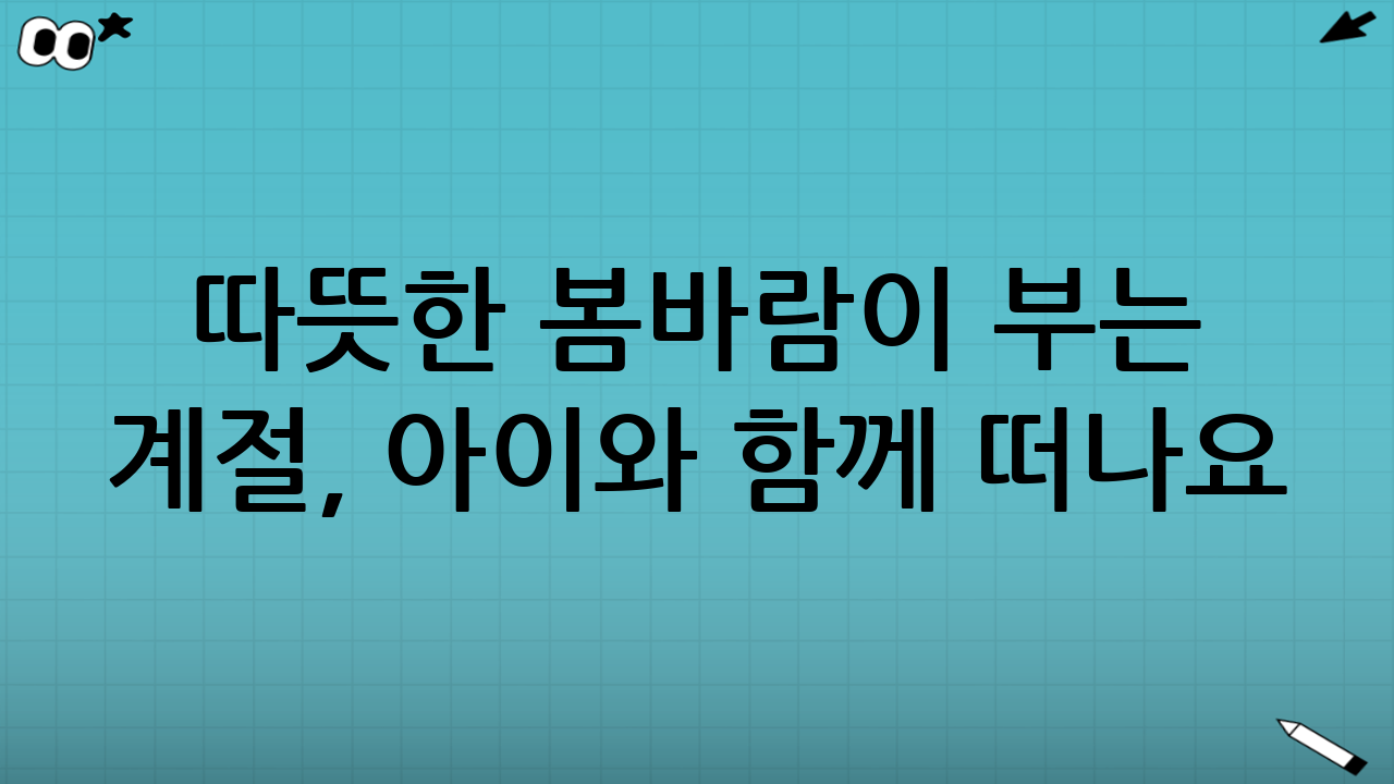 따뜻한 봄바람이 부는 계절, 아이와 함께 떠나요