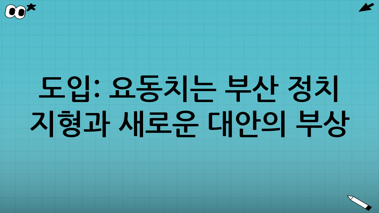 도입: 요동치는 부산 정치 지형과 새로운 대안의 부상
